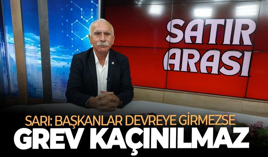 Sarı: Başkanlar devreye girmezse grev kaçınılmaz!