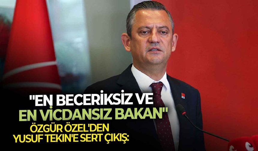 Özgür Özel'den Yusuf Tekin'e sert çıkış: "En beceriksiz ve en vicdansız bakan"