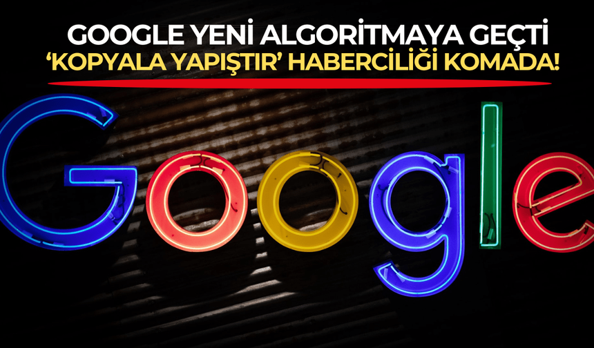 Google yeni algoritmaya geçti, hem yurt içinde hem yurt dışında 'kopyala yapıştır' haberciliği komada!