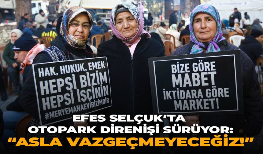 Efes Selçuk’ta otopark direnişi sürüyor: “Asla vazgeçmeyeceğiz!”