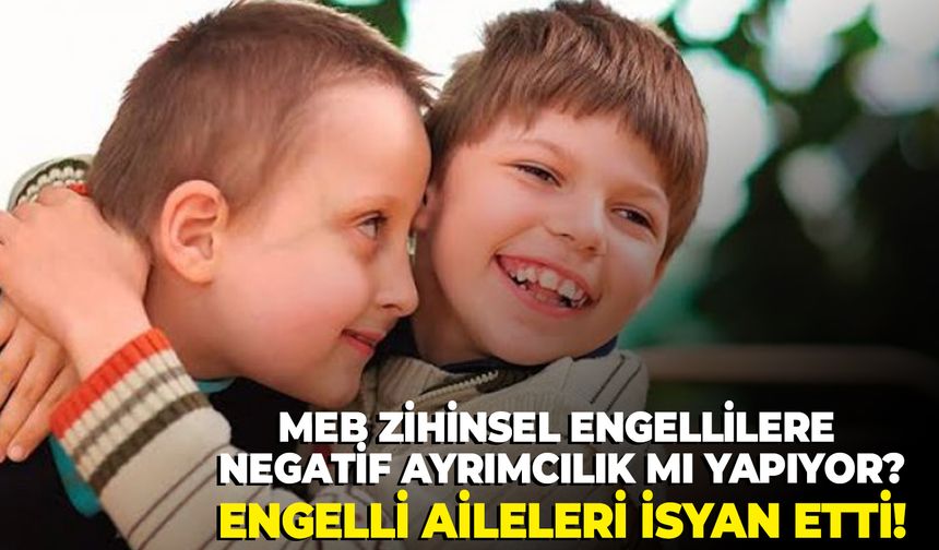 MEB zihinsel engellilere negatif ayrımcılık mı yapıyor? Engelli aileleri isyan etti!