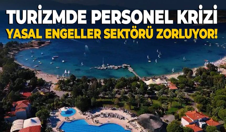 Turizmde personel krizi: Yasal engeller sektörü zorluyor!