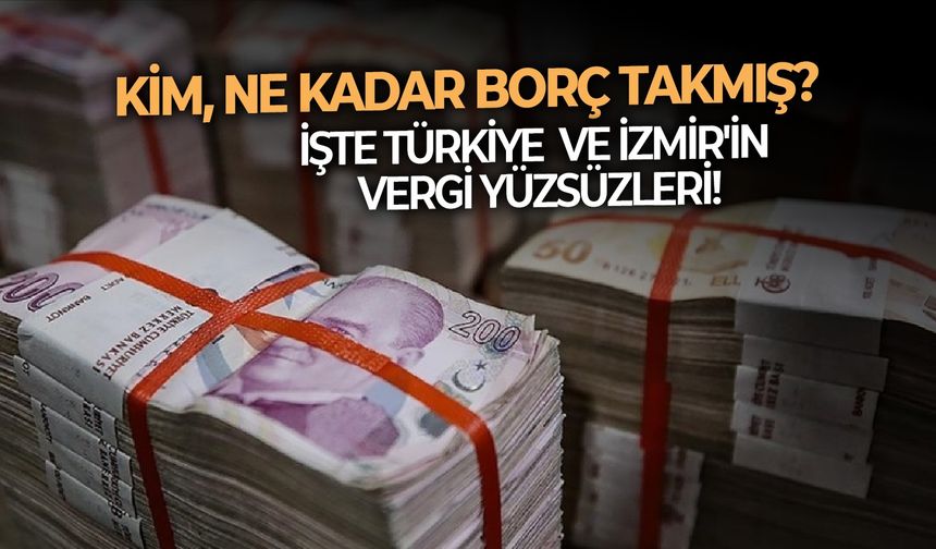 Hazine ve Maliye Bakanlığı açıkladı: İşte Türkiye ve İzmir'in vergi yüzsüzleri! Kim, ne kadar borç takmış?