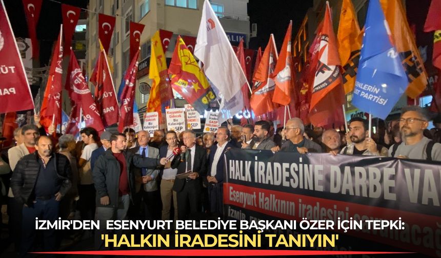 İzmir'den  Esenyurt Belediye Başkanı Özer için tepki:  'Halkın iradesini tanıyın'"