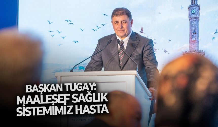 Başkan Tugay: Maalesef sağlık sistemimiz hasta