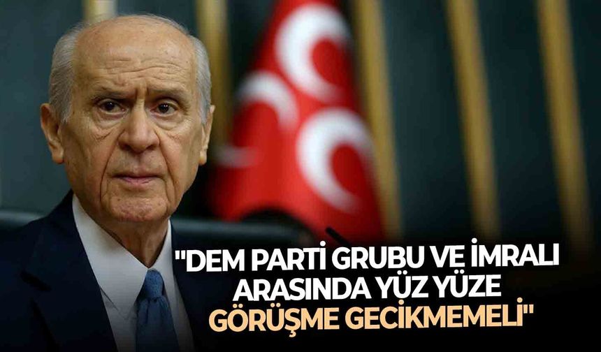 Bahçeli: "DEM Parti grubu ve imralı arasında yüz yüze görüşme gecikmemeli"