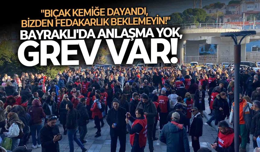 Bayraklı'da anlaşma yok, grev var!: "Bıçak kemiğe dayandı, bizden fedakarlık beklemeyin!"