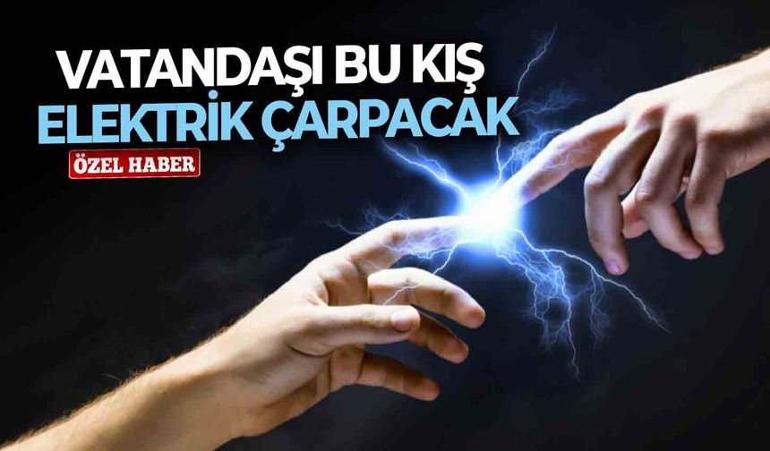 Vatandaşı bu kış elektrik çarpacak