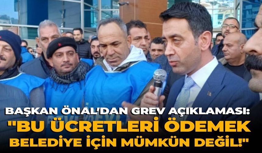 Başkan Önal’dan grev açıklaması: "Bu ücretleri ödemek belediye için mümkün değil!"