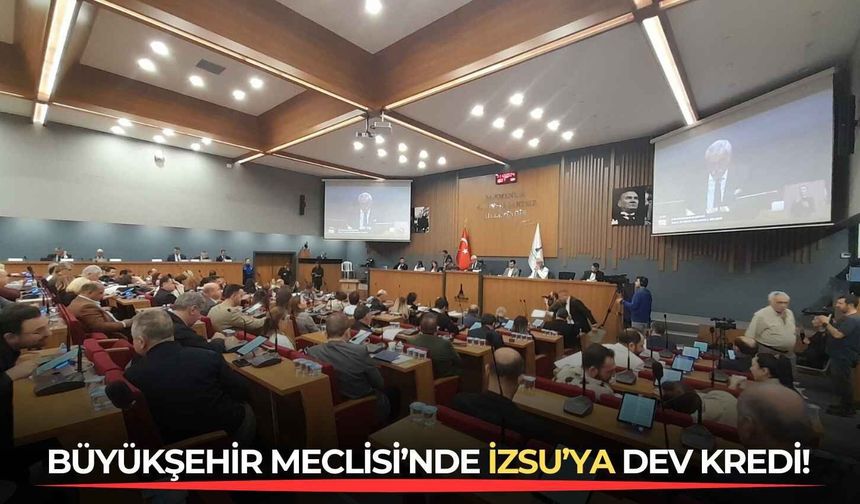 Büyükşehir Meclisi’nde İZSU’ya dev kredi!