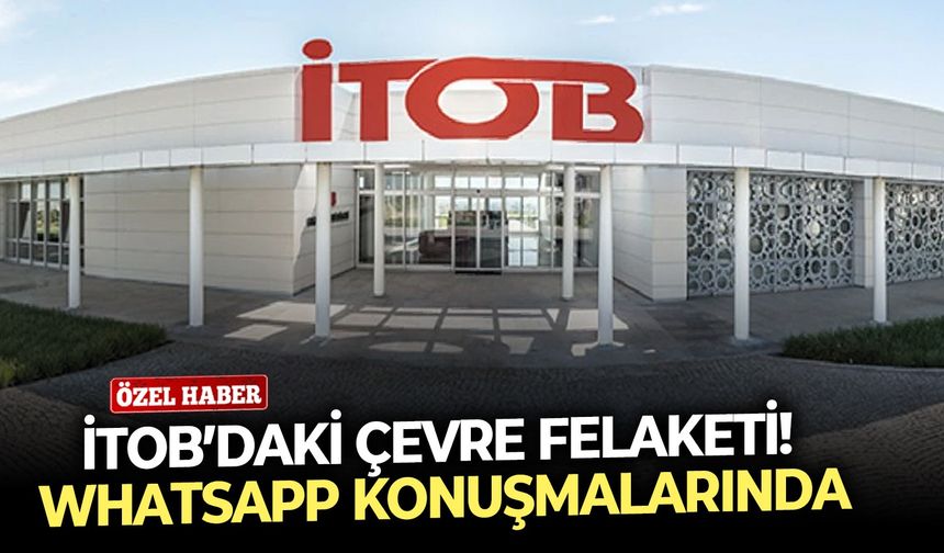 İTOB’daki çevre felaketi! Whatsaap konuşmalarında