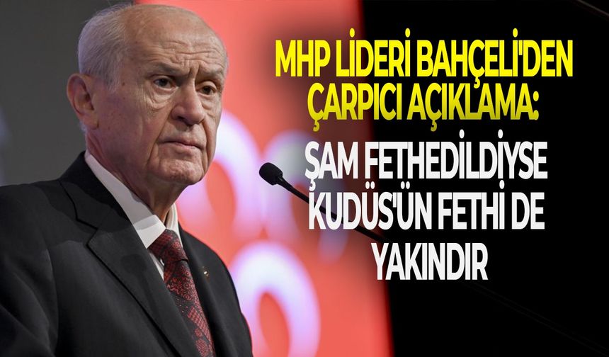 Bahçeli'den çarpıcı açıklama: Şam fethedildiyse Kudüs'ün fethi de yakındır