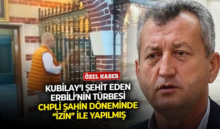 Kubilay’ı şehit eden Erbili’nin türbesi, CHPli Şahin döneminde “izin” ile yapılmış