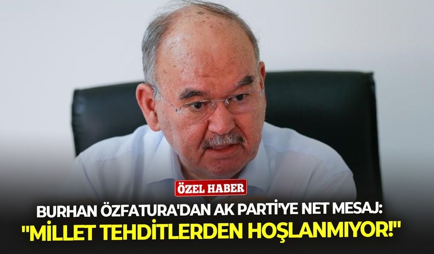 Burhan Özfatura'dan AK Parti'ye net mesaj: "Millet tehditlerden hoşlanmıyor!"