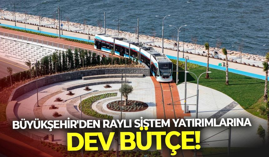 Büyükşehir'den İzmir'in raylı sistem yatırımlarına dev bütçe