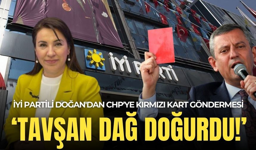 İYİ Partili Doğan'dan CHP'ye 'kırmızı kart' göndermesi: Tavşan dağ doğurdu