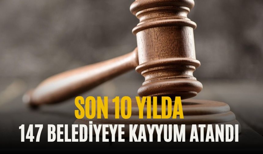 10 yılda 147 belediyeye kayyum atandı