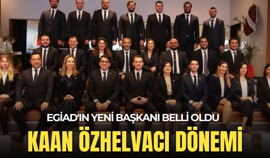 EGİAD'ın yeni başkanı belli oldu:  Kaan Özhelvacı dönemi