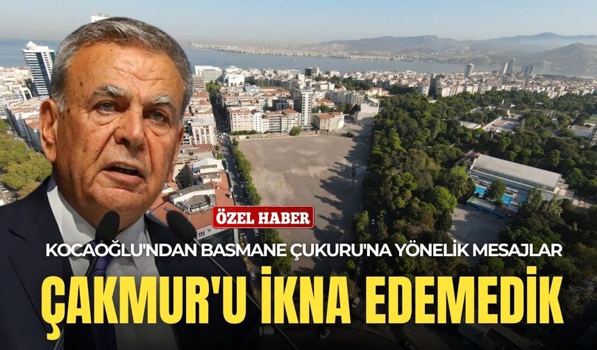 Kocaoğlu'ndan Basmane Çukuru'na yönelik çarpıcı mesajlar: Çakmur'u ikna edemedik!