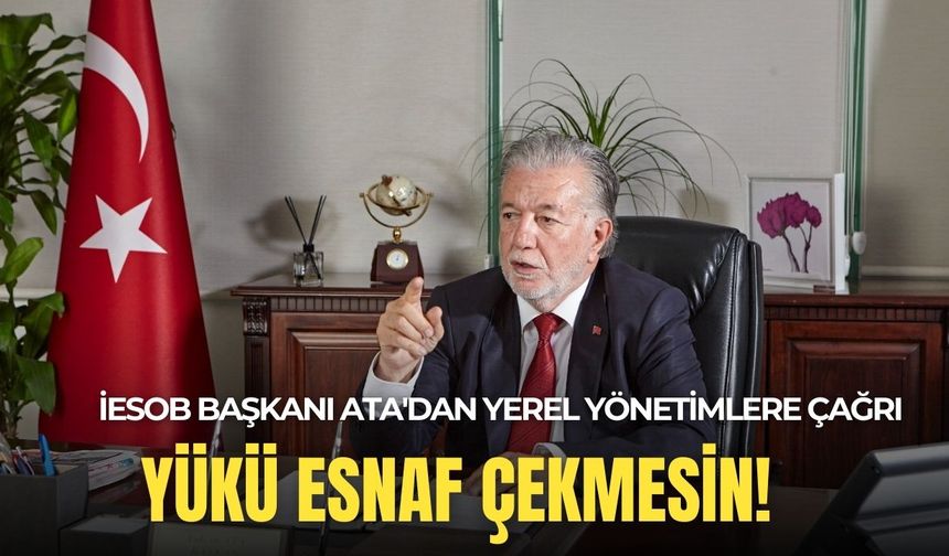 İESOB Başkanı Ata'dan yerel yönetimlere çağrı: Sıkıntının yükünü esnaf çekmesin!