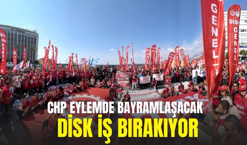 DİSK iş bırakıyor: CHP eylemde bayramlaşacak!
