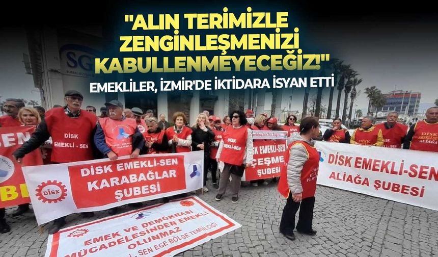 Emekliler, İzmir’de iktidara isyan etti: “Alın terimizle zenginleşmenizi kabullenmeyeceğiz!”