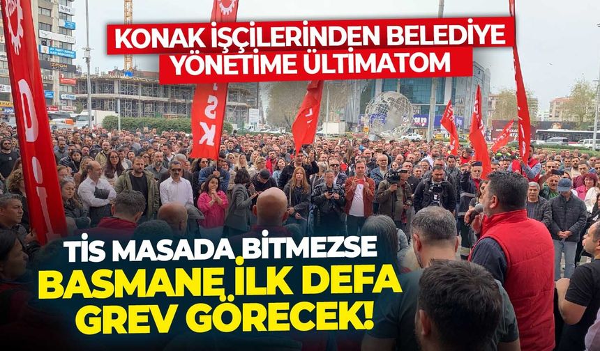 Konak işçilerinden belediye yönetime ültimatom: TİS masada bitmezse, Basmane ilk defa grev görecek!