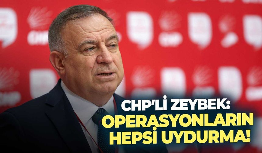 CHP’li Zeybek: Operasyonların hepsi uydurma!