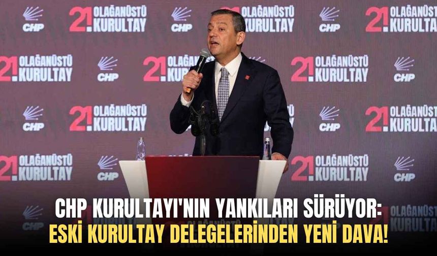 CHP Kurultayı'nın yankıları sürüyor: Eski kurultay delegelerinden yeni dava!