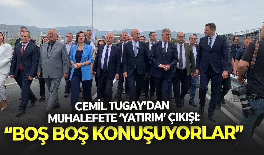 Cemil Tugay’dan muhalefete ‘yatırım’ çıkışı: Boş boş konuşuyorlar