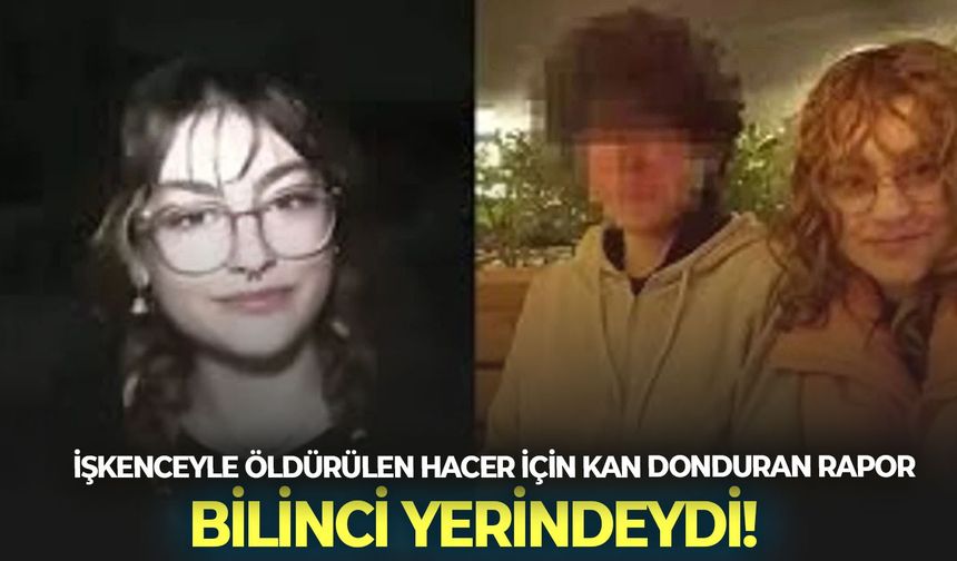İşkenceyle öldürülen Hacer için kan donduran rapor: Bilinci yerindeydi!