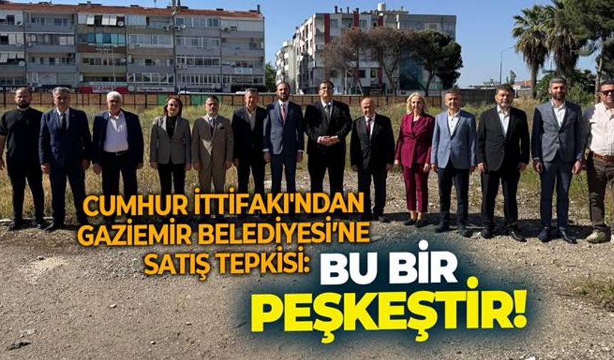 Cumhur İttifakı'ndan Gaziemir Belediyesi’ne satış tepkisi: “Bu bir peşkeştir!”