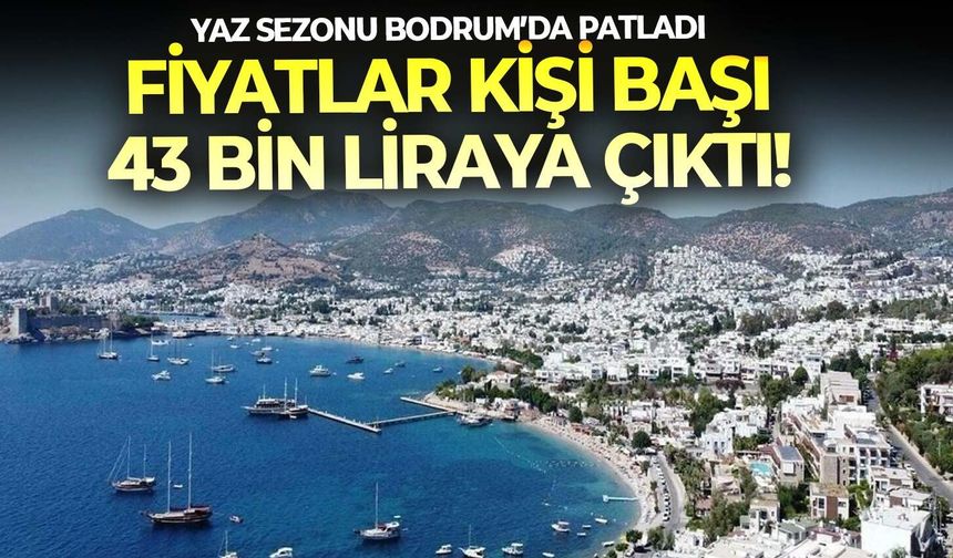 Yaz sezonu Bodrum’da patladı: Fiyatlar 43 bin liraya çıktı