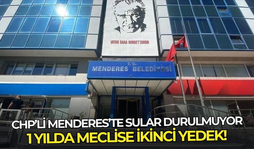 CHP Menderes’te sular durulmuyor: 1 yılda meclise 2. yedek!
