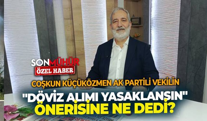 Coşkun Küçüközmen AK Partili vekilin "Döviz alımı yasaklansın" önerisine ne dedi?