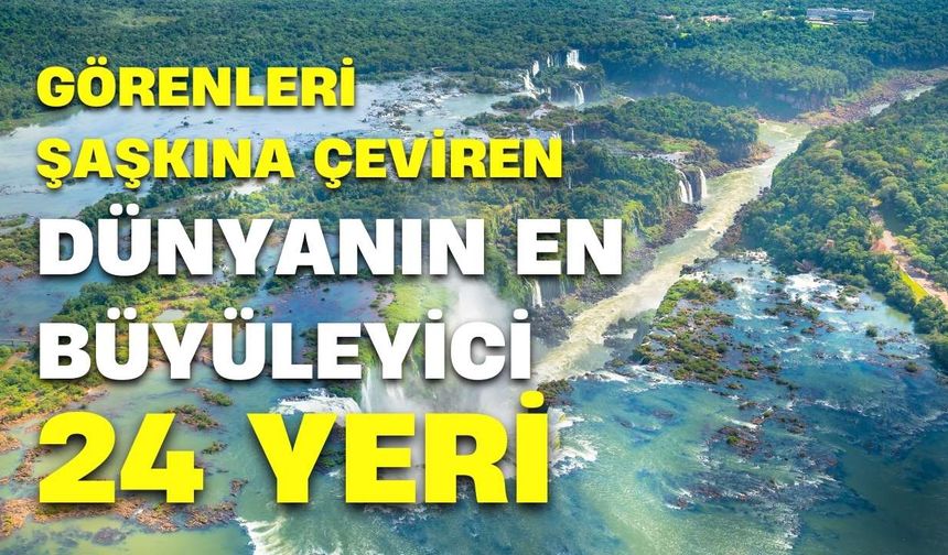 Görenleri şaşkına çeviren dünyanın en büyüleyici 24 yeri