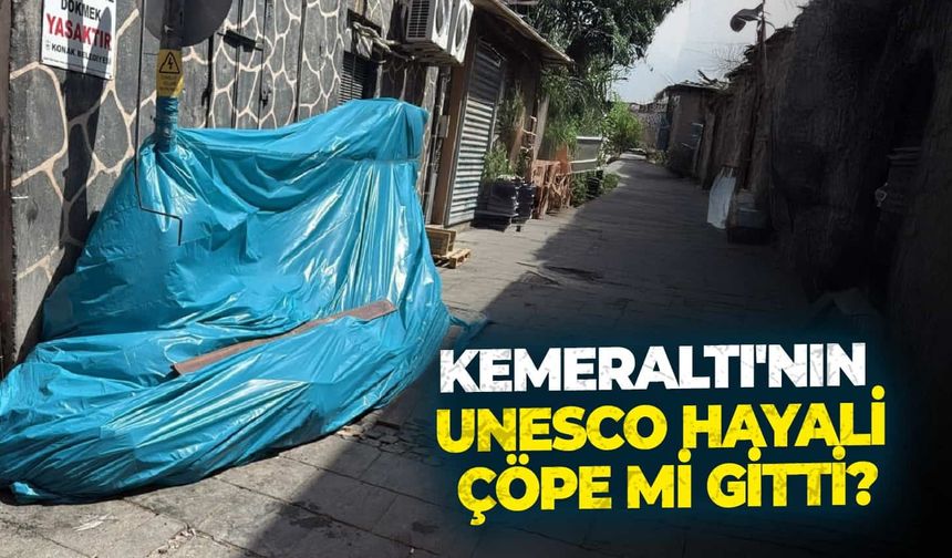 Kemeraltı’nın UNESCO hayali çöpe mi gitti?