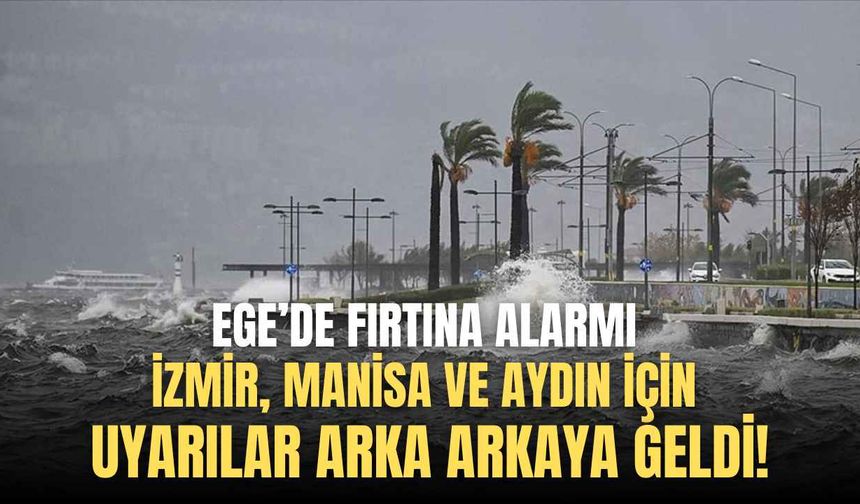 Ege’de fırtına alarmı: İzmir, Manisa ve Aydın için uyarılar arka arkaya geldi!