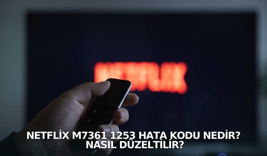 Netflix M7361 1253 hata kodu nedir? Nasıl düzeltilir?