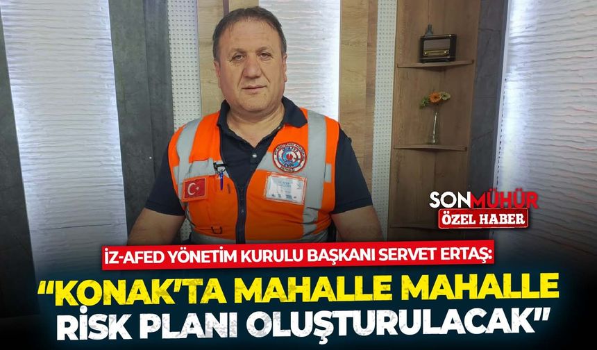 İZ-AFED Yönetim Kurulu Başkanı Servet Ertaş: “Konak’ta mahalle mahalle risk planı oluşturulacak”