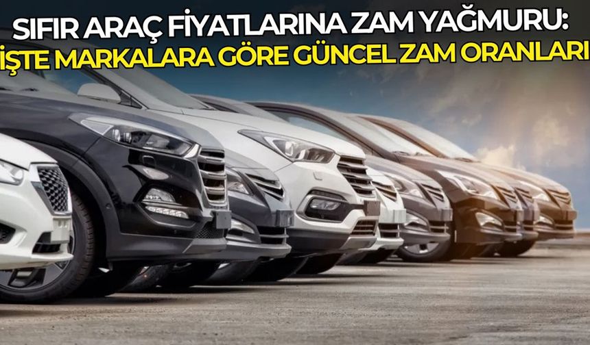 Sıfır araç fiyatlarına zam yağmuru: İşte markalara göre güncel zam oranları