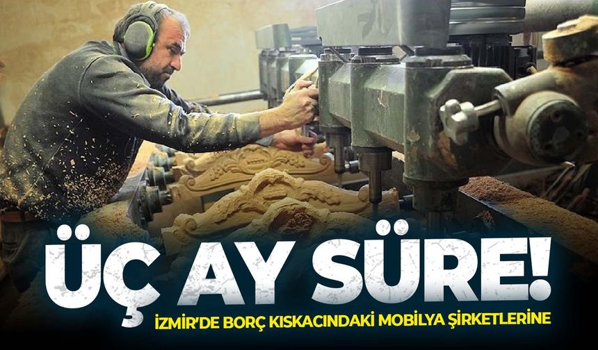 İzmir’de borç kıskacındaki mobilya şirketlerine üç ay süre!