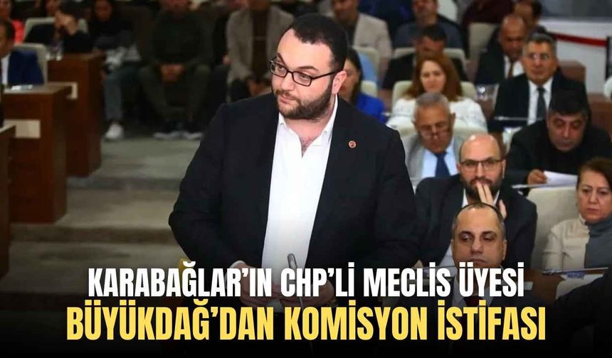 Karabağlar’ın CHP’li meclis üyesi Büyükdağ’dan komisyon istifası!