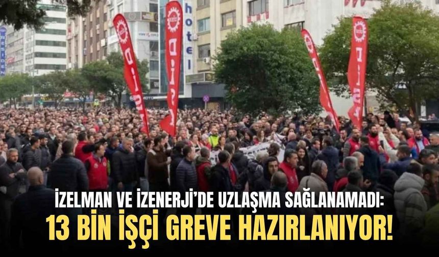 İZELMAN ve İZENERJİ’de uzlaşma sağlanamadı: 13 bin işçi greve hazırlanıyor!