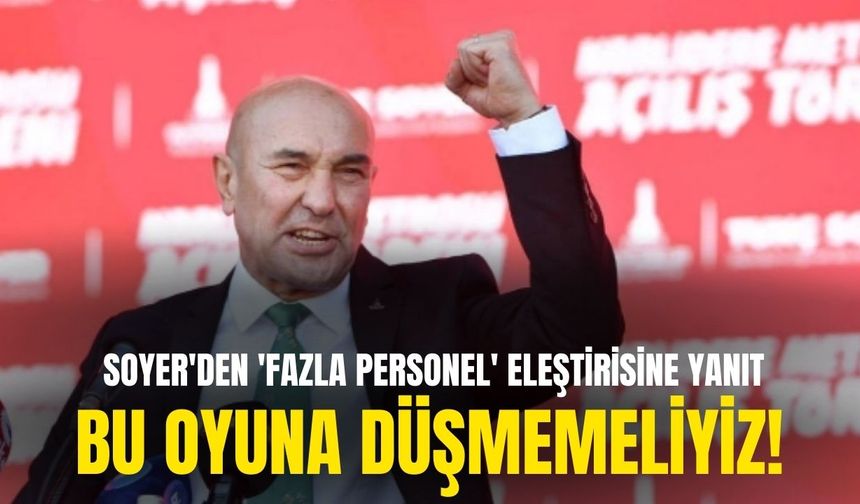 Soyer'den 'fazla personel' eleştirisine yanıt: Bu oyuna düşmemeliyiz!