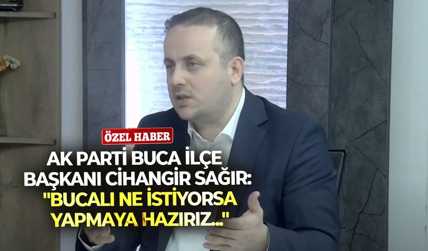 AK Parti Buca İlçe Başkanı Cihangir Sağır: "Bucalı ne istiyorsa yapmaya hazırız"