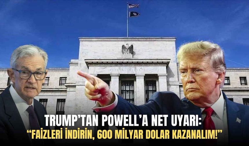 Trump’tan Powell’a net uyarı: “Faizleri indirin, 600 milyar dolar kazanalım!”