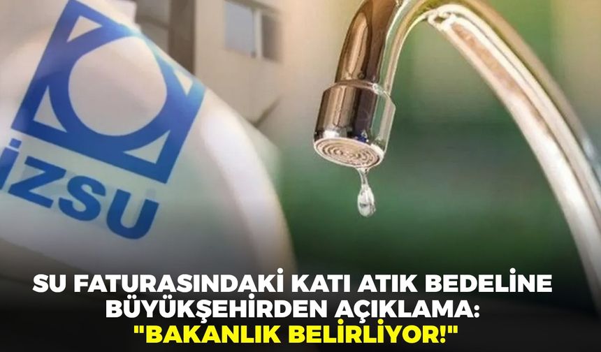 İzmir'de su faturasındaki 'Katı atık bedeli' tutarına büyükşehirden açıklama: "Bakanlık belirliyor!"