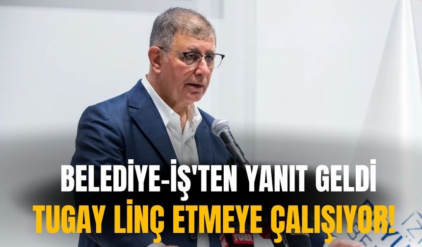 Belediye-İş'ten yanıt geldi: Tugay linç etmeye çalışıyor!