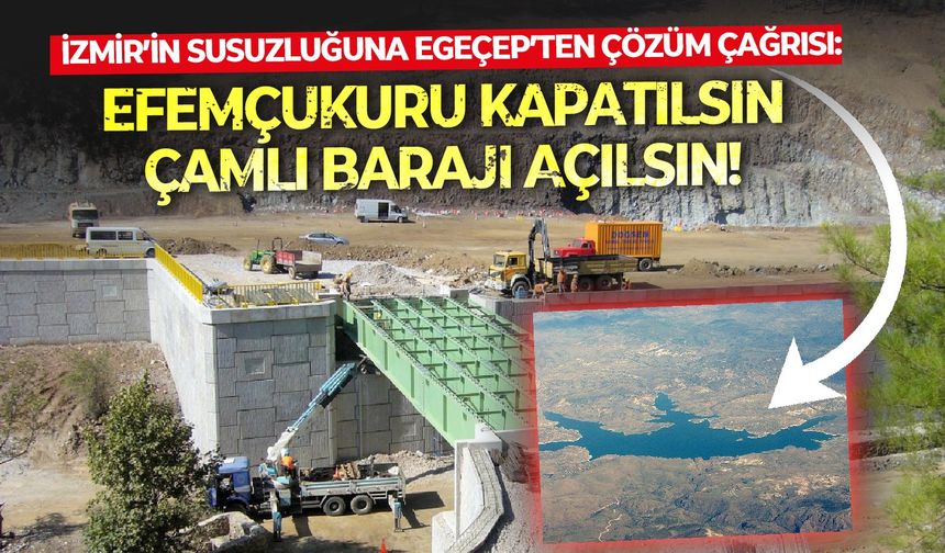İzmir’in susuzluğuna EGEÇEP’ten çözüm çağrısı: Efemçukuru kapatılsın, Çamlı Barajı açılsın!